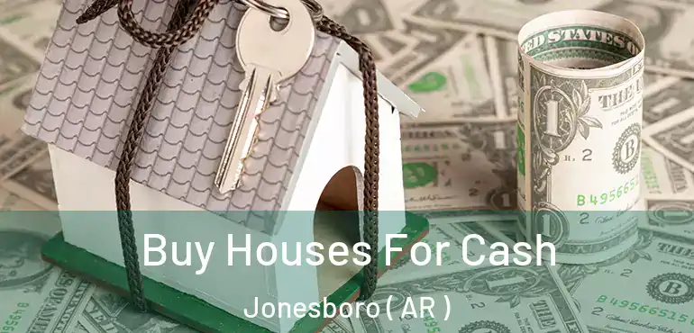  Buy Houses For Cash Jonesboro ( AR )