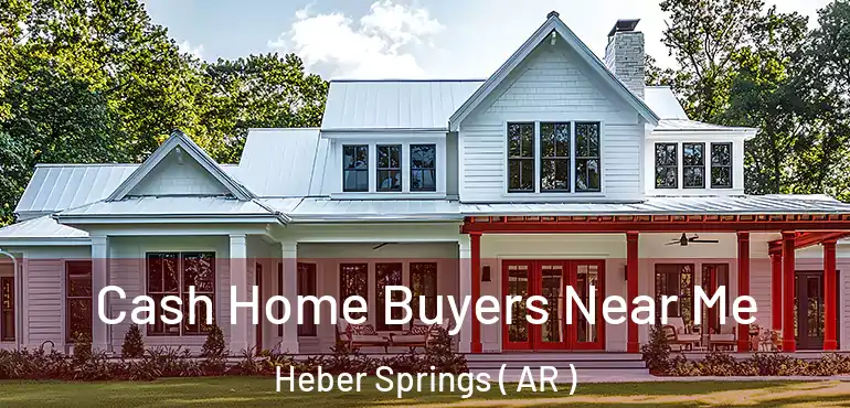  Cash Home Buyers Near Me Heber Springs ( AR )