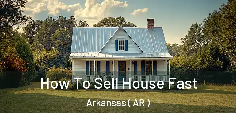  How To Sell House Fast Arkansas ( AR )