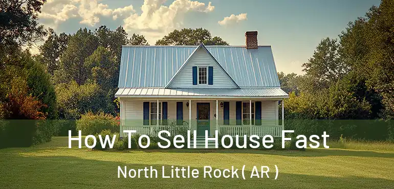  How To Sell House Fast North Little Rock ( AR )