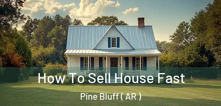  How To Sell House Fast Pine Bluff ( AR )