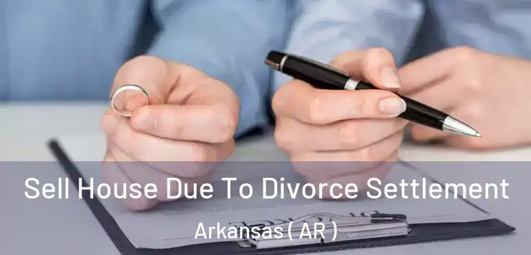  Sell House Due To Divorce Settlement Arkansas ( AR )