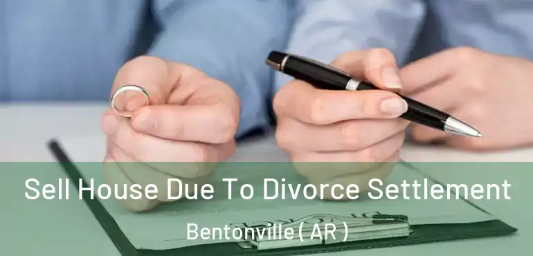 Sell House Due To Divorce Settlement Bentonville ( AR )