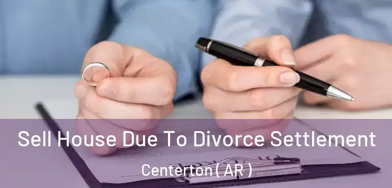  Sell House Due To Divorce Settlement Centerton ( AR )