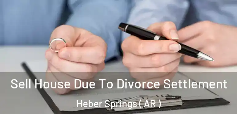  Sell House Due To Divorce Settlement Heber Springs ( AR )