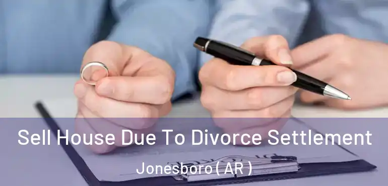  Sell House Due To Divorce Settlement Jonesboro ( AR )
