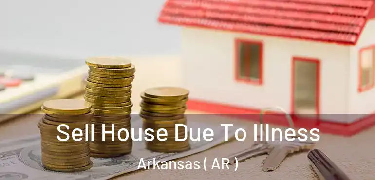  Sell House Due To Illness Arkansas ( AR )