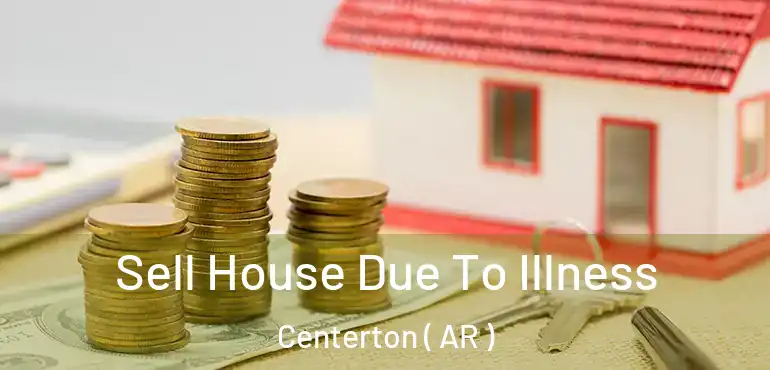  Sell House Due To Illness Centerton ( AR )