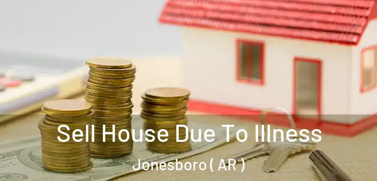  Sell House Due To Illness Jonesboro ( AR )