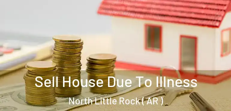  Sell House Due To Illness North Little Rock ( AR )