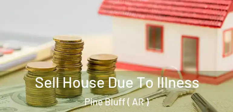  Sell House Due To Illness Pine Bluff ( AR )