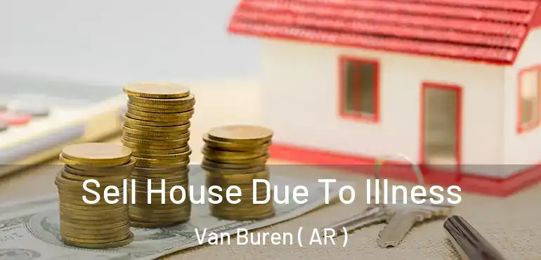  Sell House Due To Illness Van Buren ( AR )