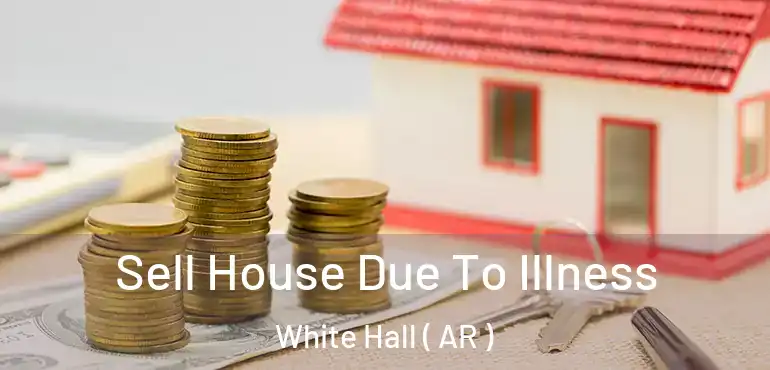  Sell House Due To Illness White Hall ( AR )