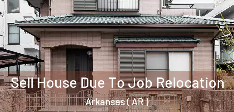  Sell House Due To Job Relocation Arkansas ( AR )
