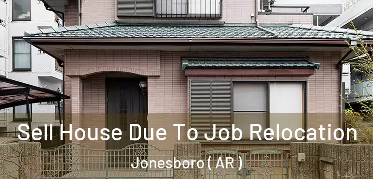  Sell House Due To Job Relocation Jonesboro ( AR )