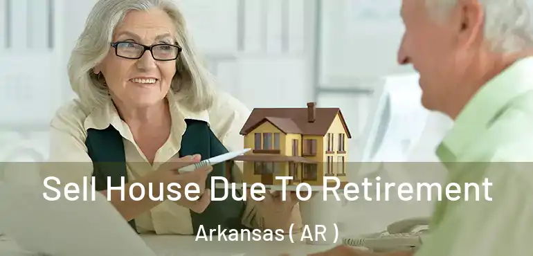 Sell House Due To Retirement Arkansas ( AR )