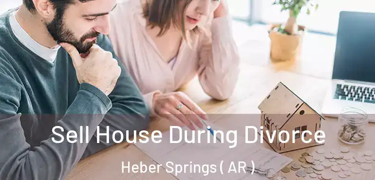  Sell House During Divorce Heber Springs ( AR )