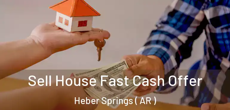  Sell House Fast Cash Offer Heber Springs ( AR )
