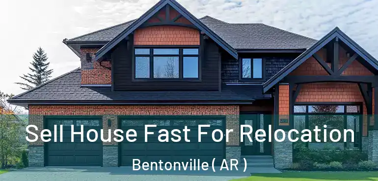  Sell House Fast For Relocation Bentonville ( AR )