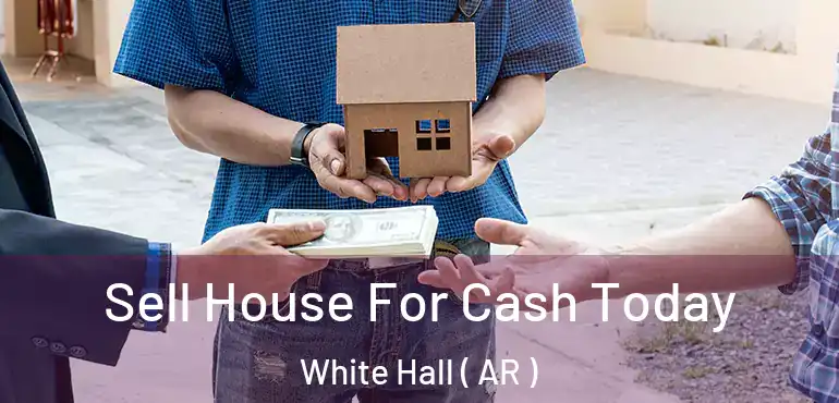  Sell House For Cash Today White Hall ( AR )