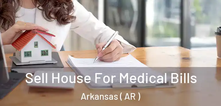  Sell House For Medical Bills Arkansas ( AR )