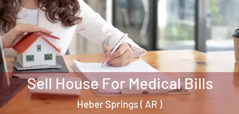  Sell House For Medical Bills Heber Springs ( AR )
