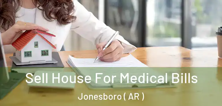  Sell House For Medical Bills Jonesboro ( AR )