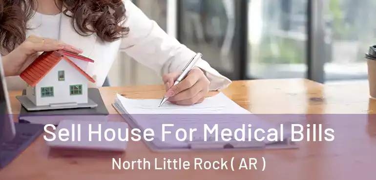  Sell House For Medical Bills North Little Rock ( AR )