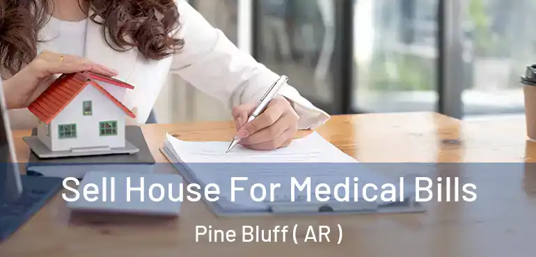  Sell House For Medical Bills Pine Bluff ( AR )