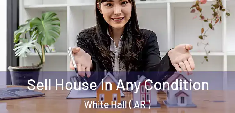  Sell House In Any Condition White Hall ( AR )
