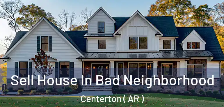  Sell House In Bad Neighborhood Centerton ( AR )