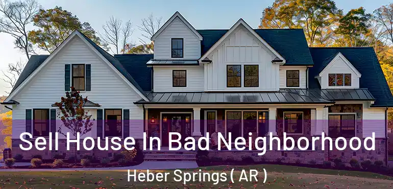  Sell House In Bad Neighborhood Heber Springs ( AR )