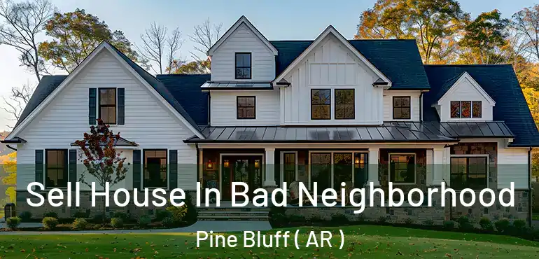  Sell House In Bad Neighborhood Pine Bluff ( AR )