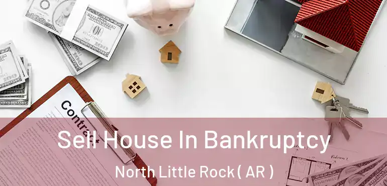  Sell House In Bankruptcy North Little Rock ( AR )