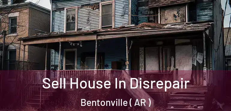  Sell House In Disrepair Bentonville ( AR )