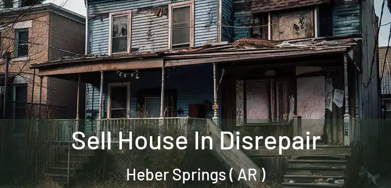  Sell House In Disrepair Heber Springs ( AR )