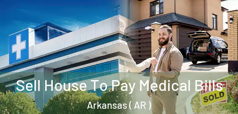  Sell House To Pay Medical Bills Arkansas ( AR )