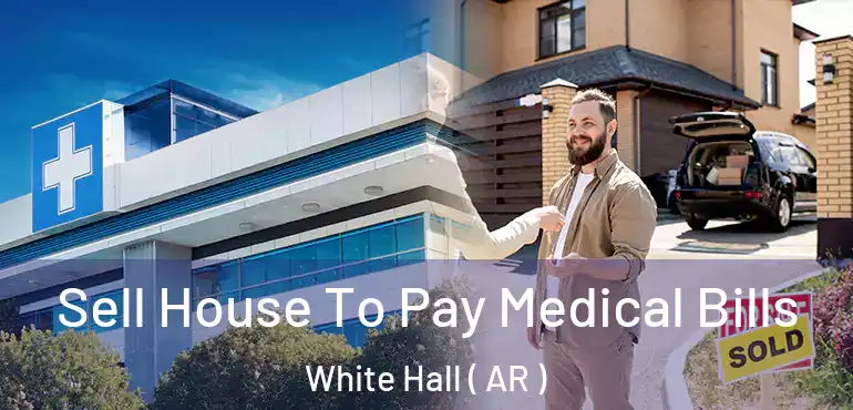 Sell House To Pay Medical Bills White Hall ( AR )