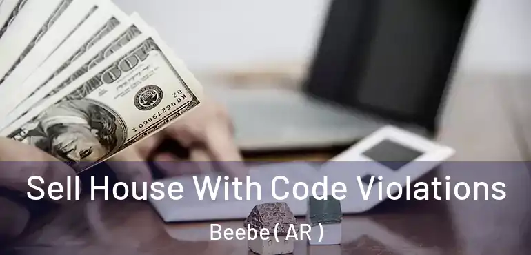  Sell House With Code Violations Beebe ( AR )