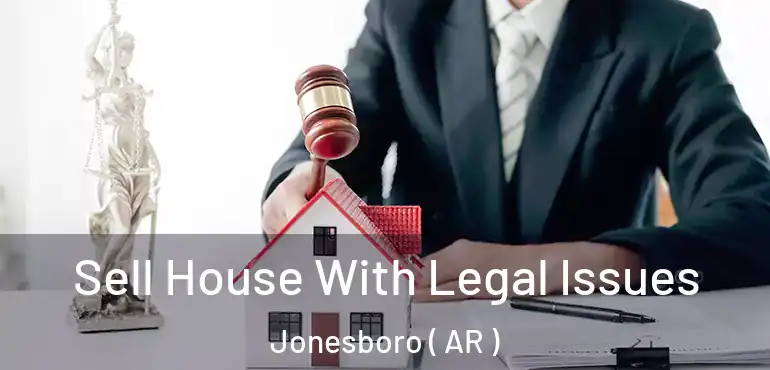  Sell House With Legal Issues Jonesboro ( AR )
