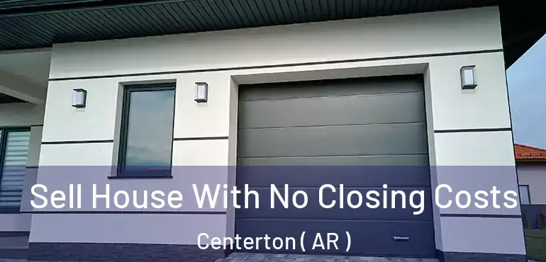  Sell House With No Closing Costs Centerton ( AR )