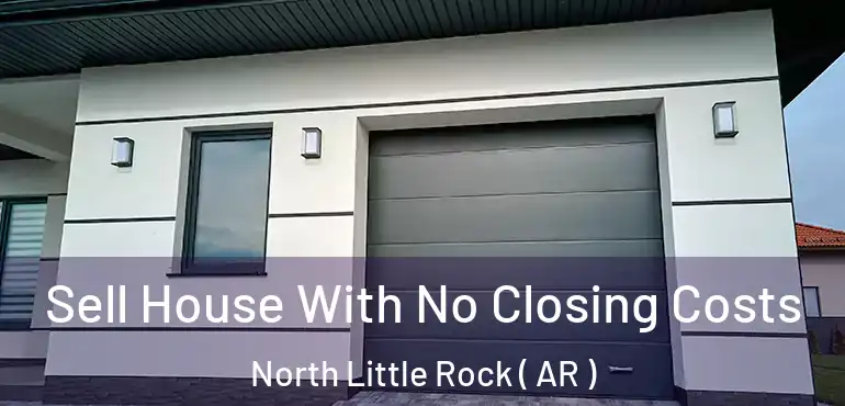  Sell House With No Closing Costs North Little Rock ( AR )